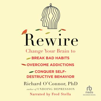 Rewire: Change Your Brain to Break Bad Habits, Overcome Addictions, Conquer Self-Destructive Behavior