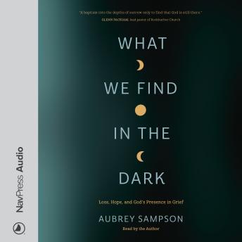 What We Find in the Dark: Loss, Hope, and God’s Presence in Grief