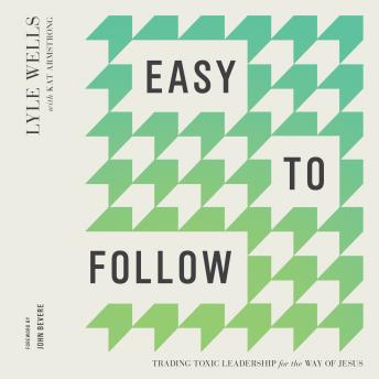 Easy to Follow: Trading Toxic Leadership for the Way of Jesus - Lyle Wells