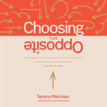 Choosing the Opposite: How the Sermon on the Mount Helps Us Rethink Our Assumptions, Recalibrate Our Instincts, and Rediscover the Way of Jesus