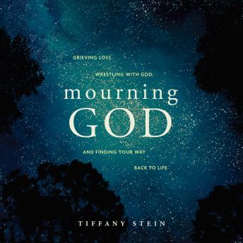 Mourning God: Grieving Loss, Wrestling with God, and Finding Your Way Back to Life