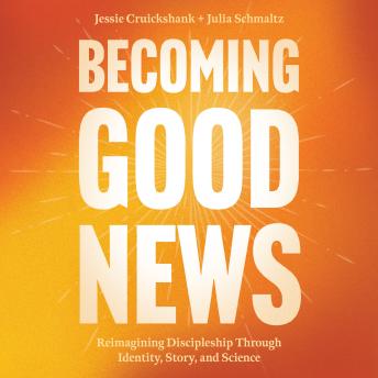Becoming Good News: Reimagining Discipleship Through Identity, Story, and Science