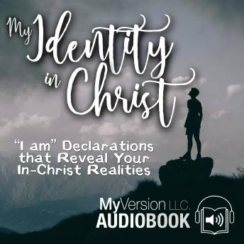 My Identity in Christ: 'I am' Declarations that Reveal Your In-Christ Realities