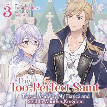 The Too-Perfect Saint: Tossed Aside by My Fiancé and Sold to Another Kingdom (Light Novel) Vol. 3