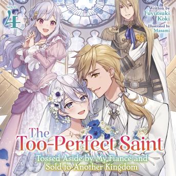The Too-Perfect Saint: Tossed Aside by My Fiancé and Sold to Another Kingdom (Light Novel) Vol. 4
