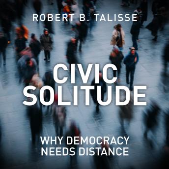 Civic Solitude: Why Democracy Needs Distance