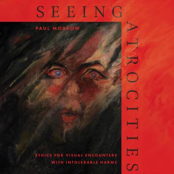 Seeing Atrocities: Ethics for Visual Encounters with Intolerable Harms