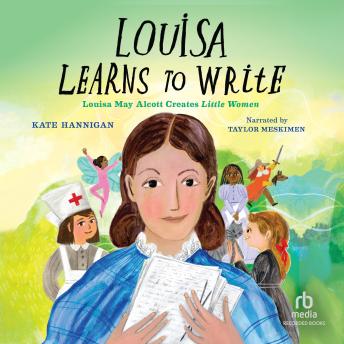 Louisa Learns to Write: Louisa May Alcott Creates Little Women