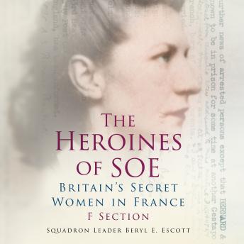 The Heroines of SOE: F Section: Britain's Secret Women in France