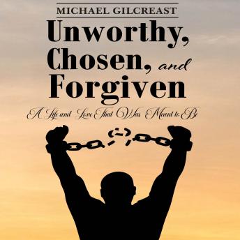 Unworthy, Chosen, and Forgiven: A Life and Love That Was Meant to Be