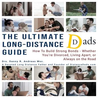 THE ULTIMATE LONG-DISTANCE DADS GUIDE: How to Build Strong Bonds — Whether You're Divorced, Living Apart, or Always on the Road
