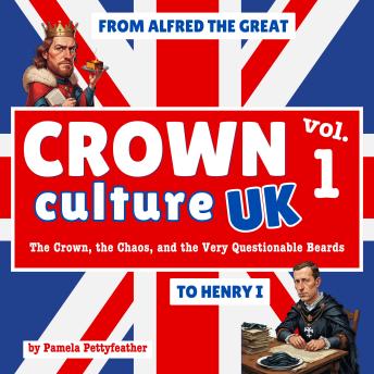 Crown Culture UK – Volume One : From Alfred the Great to Henry I: The Crown, the Chaos, and the Very Questionable Beards