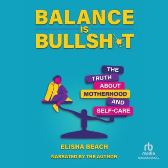 Balance Is Bullsh*t: The Truth About Motherhood and Self-Care