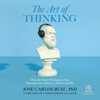 The Art of Thinking: How the Great Philosophers Can Stimulate Our Ability to Think Critically