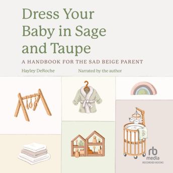 Dress Your Baby in Sage and Taupe: A Handbook for the Sad Beige Parent