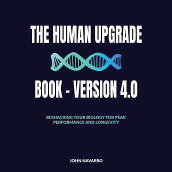 The Human Upgrade Book - Version 4.0: Biohacking Your Biology for Peak Performance and Longevity