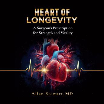 Heart Of Longevity: A Surgeon’s Prescription for Strength and Vitality