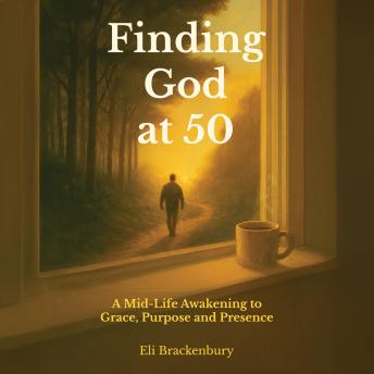Finding God at 50: A Mid-Life Awakening to Grace, Purpose and Presence