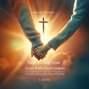How To Help Your Teen With Depression: A Parent's Guide to Faith, Hope, and Healing