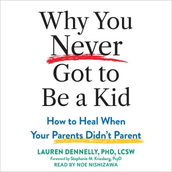 Why You Never Got to Be a Kid: How to Heal When Your Parents Didn't Parent