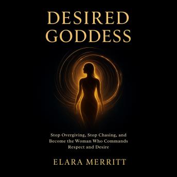 Desired Goddess: Stop Overgiving, Stop Chasing, and Become the Woman Who Commands Respect and Desire