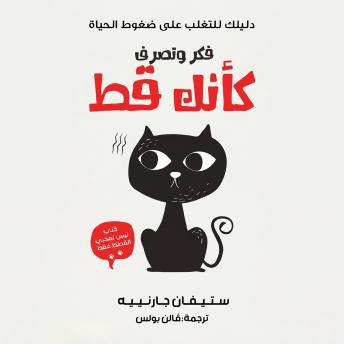 [Arabic] - فكر وتصرف كأنك قط: دليلك للتغلب على ضغوط الحياة
