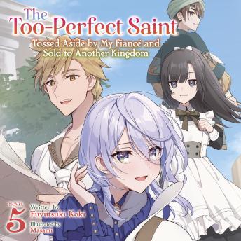 The Too-Perfect Saint: Tossed Aside by My Fiancé and Sold to Another Kingdom (Light Novel) Vol. 5