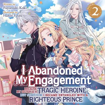 I Abandoned My Engagement Because My Sister is a Tragic Heroine, but Somehow I Became Entangled with a Righteous Prince (Light Novel) Vol. 2
