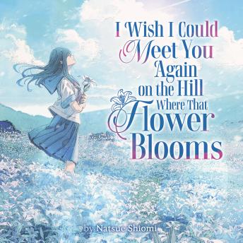 I Wish I Could Meet You Again on the Hill Where That Flower Blooms (Light Novel)