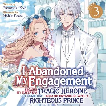 I Abandoned My Engagement Because My Sister is a Tragic Heroine, but Somehow I Became Entangled with a Righteous Prince (Light Novel) Vol. 3