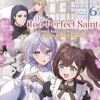 The Too-Perfect Saint: Tossed Aside by My Fiancé and Sold to Another Kingdom (Light Novel) Vol. 6