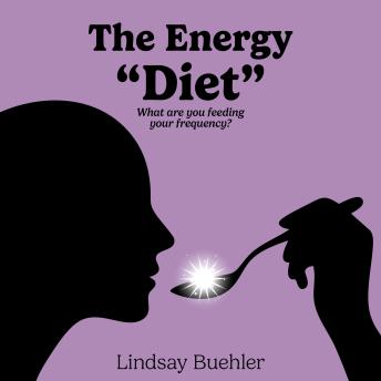 The Energy 'Diet': What are you feeding your frequency?