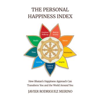 The Personal Happiness Index: How Bhutan's Happiness Approach Can Transform You and the World Around You