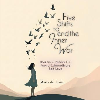 Five Shifts to End the Inner War: How an Ordinary Girl Found Extraordinary Self-Love