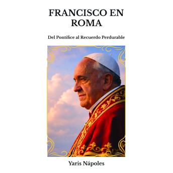 [Spanish] - Francisco en Roma: Del Pontífice al Recuerdo Perdurable