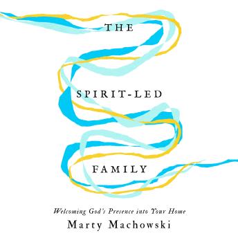 The Spirit-Led Family: Welcoming God's Presence into Your Home