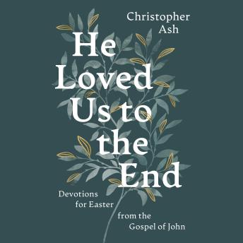 He Loved Us to the End: Devotions for Easter from the Gospel of John