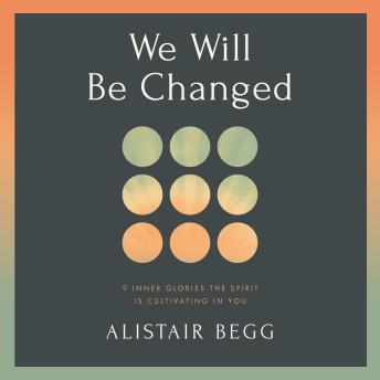 We Will Be Changed: 9 Inner Glories the Spirit Is Cultivating in You