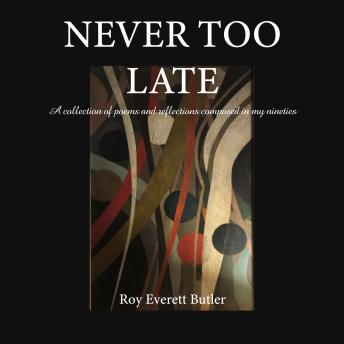 Never Too Late: A collection of poems and reflections composed in my nineties