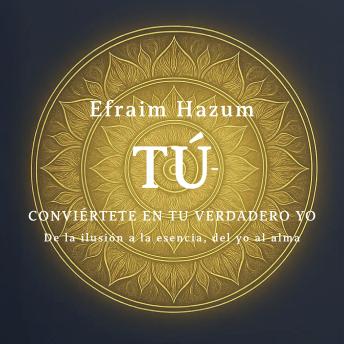 [Spanish] - TÚ - Conviértete en tu verdadero Yo: De la ilusión a la esencia, del yo al alma