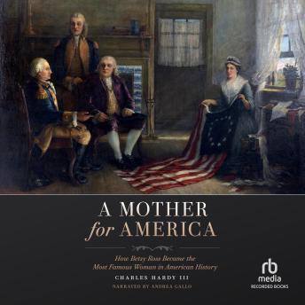 A Mother for America: How Betsy Ross Became the Most Famous Woman in American History