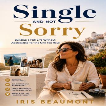 Single and Not Sorry: Building a Full Life Without Apologizing for the One You Have