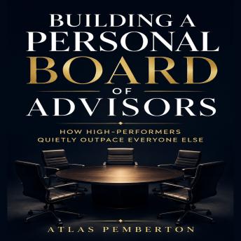 Building a Personal Board of Advisors: How High-Performers Quietly Outpace Everyone Else