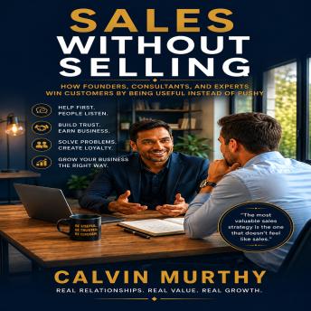 Sales Without Selling: How Founders, Consultants, and Experts Win Customers by Being Useful Instead of Pushy  Calvin Murthy