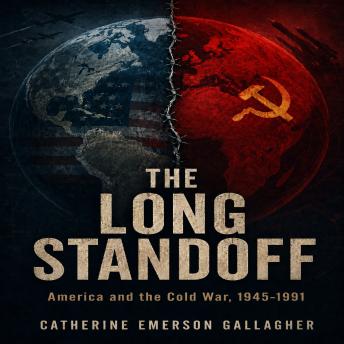 The LONG STANDOFF: America and the Cold War, 1945–1991