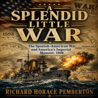 A SPLENDID LITTLE WAR: The Spanish-American War and America's Imperial Moment, 1898
