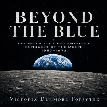 BEYOND THE BLUE: The Space Race and America's Conquest of the Moon, 1957–1972