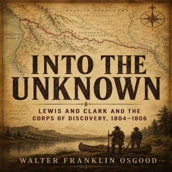 INTO THE UNKNOWN: Lewis and Clark and the Corps of Discovery, 1804-1806