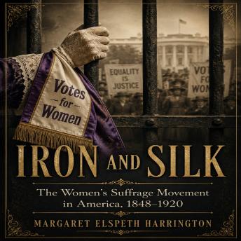Iron And Silk: The Women's Suffrage Movement in America, 1848-1920