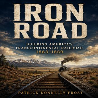 Iron Road: Building America's Transcontinental Railroad, 1863–1869